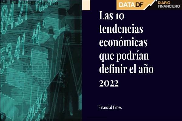 <p>DATA DF | 10 tendencias económicas que definirán el 2022, según Financial Times</p>