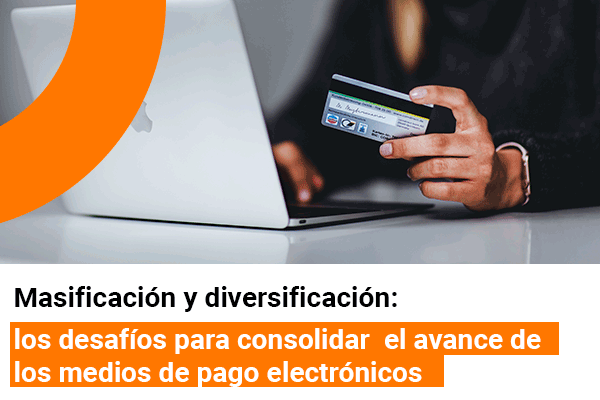 Masificación y diversificación: los desafíos para consolidar el avance de los medios de pago electrónicos