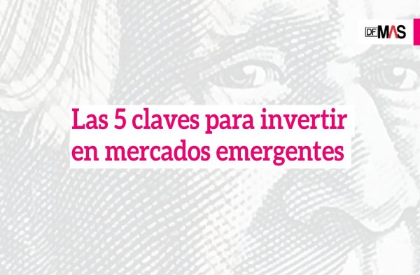<p>DF MAS | Las cinco claves para invertir en mercados emergentes</p>