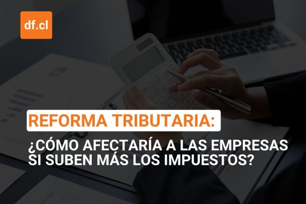 <p>Ahora en DF | Reforma tributaria: ¿Cómo afectaría a las empresas si suben más los impuestos?</p>