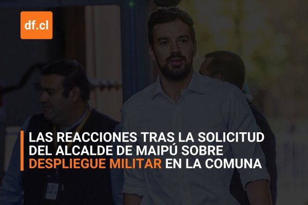 <p>Ahora en DF | Las reacciones tras la solicitud del alcalde de Maipú sobre despliegue militar para reforzar seguridad en comuna</p>