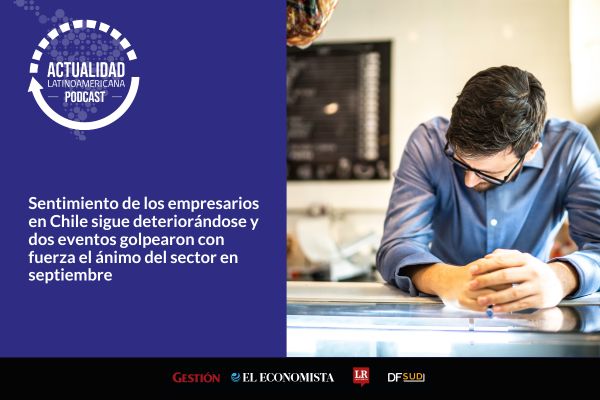 <p>🎙️Actualidad Latinoamericana | Sentimiento de los empresarios en Chile sigue deteriorándose y dos eventos golpearon con fuerza el ánimo del sector en septiembre</p>