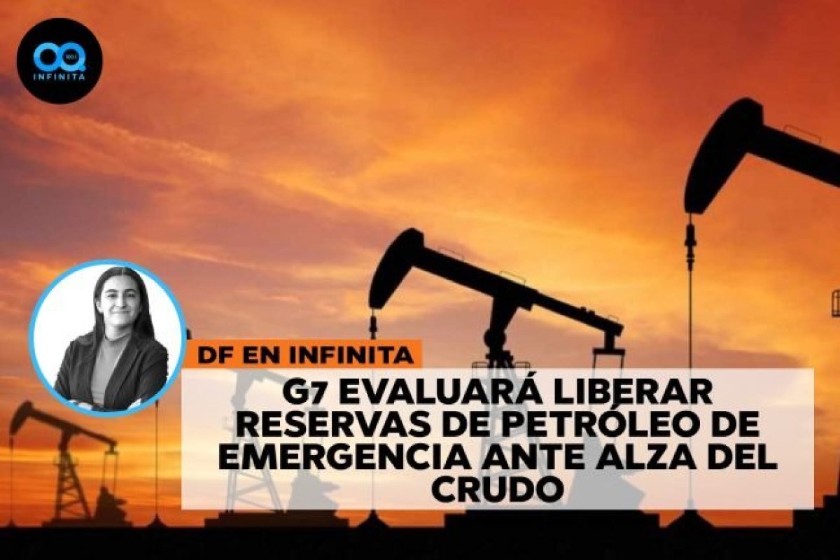 DF en Infinita | G7 evaluará liberar reservas de petróleo de emergencia ante alza del crudo sobre los US$100 por barril
