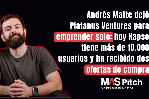 MAS Pitch | Andrés Matte dejó Platanus Ventures para emprender solo: hoy Kapso tiene más de 10.000 usuarios y ha recibido dos ofertas de compra