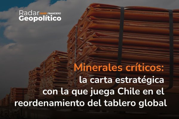 Radar Geopolítico | Minerales críticos: la carta estratégica con la que juega Chile en el reordenamiento del tablero global
