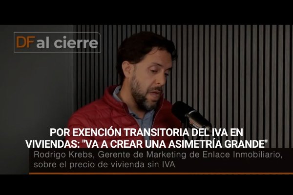 DF al Cierre | Rodrigo Krebs, gerente de Marketing de Enlace Inmobiliario, por exención transitoria del IVA en viviendas: "Va a crear una asimetría grande"