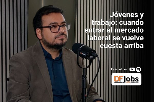 DF JOBS | Jóvenes y trabajo: cuando entrar al mercado laboral se vuelve cuesta arriba