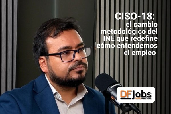 DF JOBS | CISO-18: el cambio metodológico del INE que redefine cómo entendemos el empleo