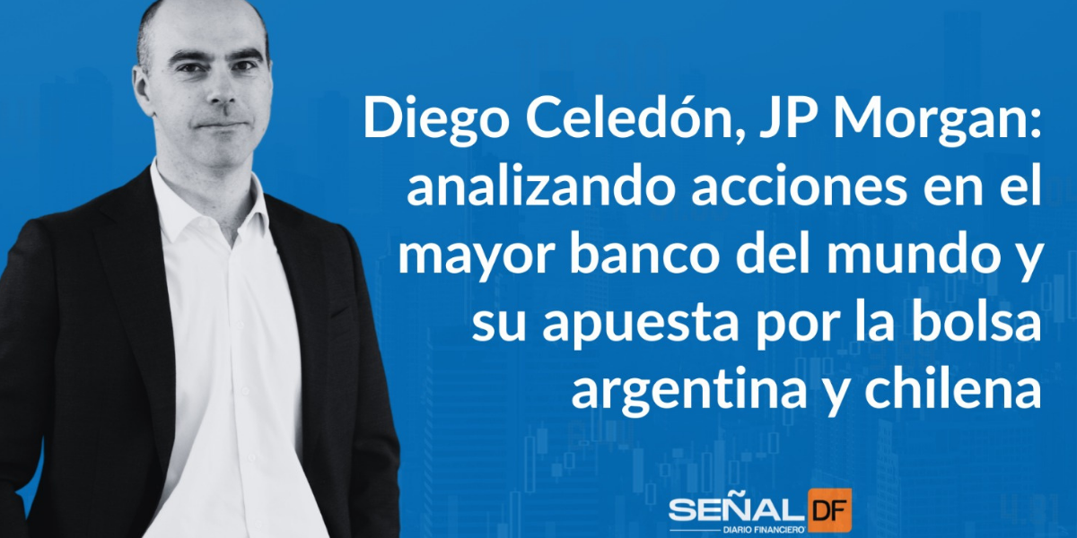 Señales Financieras | Diego Celedón, JP Morgan: analizando acciones en el mayor banco del mundo y su apuesta por la bolsa argentina y chilena
