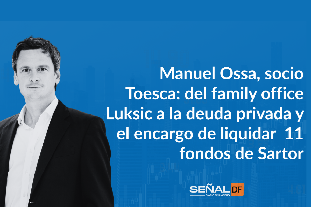 Señales Financieras | Manuel Ossa, socio Toesca: del family office Luksic a la deuda privada y el encargo de liquidar 11 fondos de Sartor