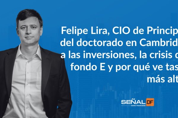 Señales Financieras | Felipe Lira, CIO de Principal: del doctorado en Cambridge a las inversiones, y por qué ve un cambio estructural y tasas más altas
